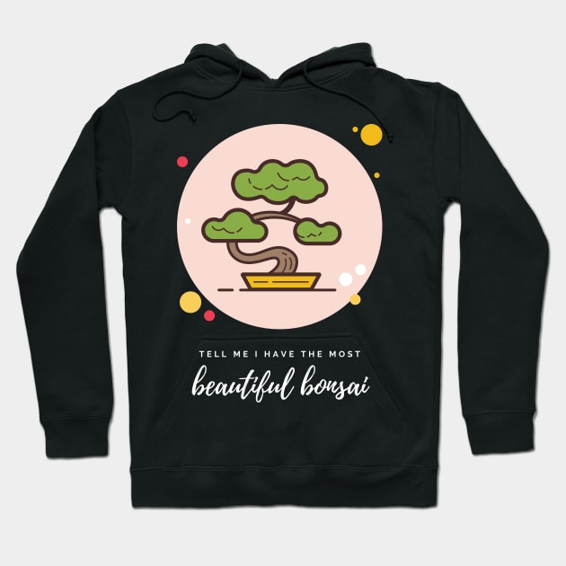 Bonsais Tell Me I Have the Most Beautiful Bonsai Bonsai Owner Bonsai Lover Gift Japanese Tree Taking Care of Bonsai Hoodie by nathalieaynie